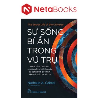 Sự Sống Bí Ẩn Trong Vũ Trụ - Hành Trình Tìm Kiếm Nguồn Gốc Và Giới Hạn Của Sự Sống Dưới Góc Nhìn Của Nhà Sinh Học Vũ Trụ - Nathalie A. Cabrol