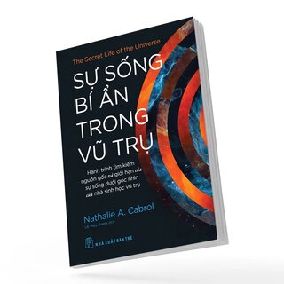 Sự Sống Bí Ẩn Trong Vũ Trụ - Hành Trình Tìm Kiếm Nguồn Gốc Và Giới Hạn Của Sự Sống Dưới Góc Nhìn Của Nhà Sinh Học Vũ Trụ - Nathalie A. Cabrol