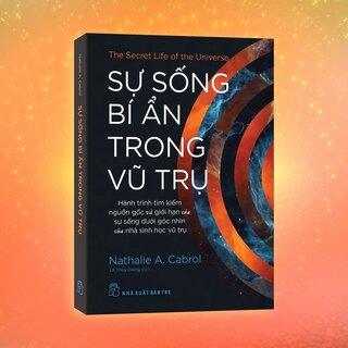 Sự Sống Bí Ẩn Trong Vũ Trụ - Hành Trình Tìm Kiếm Nguồn Gốc Và Giới Hạn Của Sự Sống Dưới Góc Nhìn Của Nhà Sinh Học Vũ Trụ - Nathalie A. Cabrol