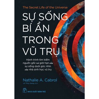 Sự Sống Bí Ẩn Trong Vũ Trụ - Hành Trình Tìm Kiếm Nguồn Gốc Và Giới Hạn Của Sự Sống Dưới Góc Nhìn Của Nhà Sinh Học Vũ Trụ - Nathalie A. Cabrol