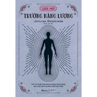 Giải Mã Trường Năng Lượng - Các Kỹ Thuật Ứng Dụng Trường Năng Lượng Vào Chữa Lành Và Phát Triển Bản Thân - Joylina Goodings