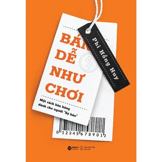 Bán Dễ Như Chơi - Một Cách Bán Hàng Dành Cho Người Sợ Bán - Phi Hồng Huy