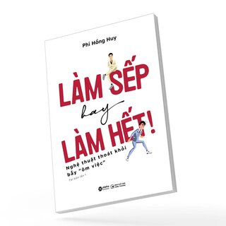 Làm Sếp Hay Làm Hết - Nghệ Thuật Thoát Khỏi Bẫy Ôm Việc - Phi Hồng Huy