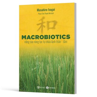 MACROBIOTICS - Nâng Cao Năng Lực Tự Chữa Lành Thân - Tâm - Masahiro Isogai