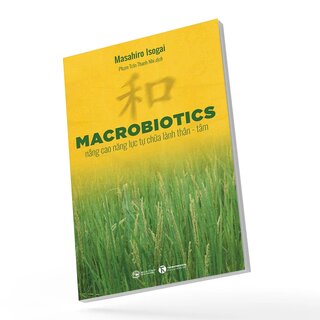 MACROBIOTICS - Nâng Cao Năng Lực Tự Chữa Lành Thân - Tâm - Masahiro Isogai