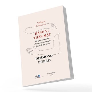 Hành Vi Thân Mật - Một Nghiên Cứu Kinh Điển Về Sự Thân Mật Của Con Người Dưới Góc Độ Động Vật Học - Desmond Morris