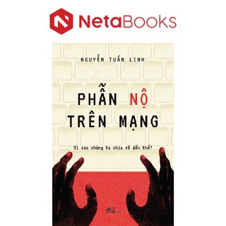 Phẫn Nộ Trên Mạng - Vì Sao Chúng Ta Chia Rẽ Đến Thế - Nguyễn Tuấn Linh
