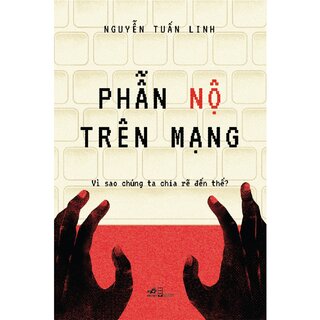Phẫn Nộ Trên Mạng - Vì Sao Chúng Ta Chia Rẽ Đến Thế - Nguyễn Tuấn Linh