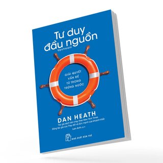 Tư Duy Đầu Nguồn - Gỉải Quyết Vấn Đề Từ Trong Trứng Nước - Dan Heath