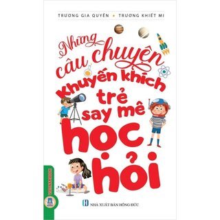 Những Câu Chuyện Khuyến Khích Trẻ Say Mê Học Hỏi - Trương Gia Quyền, Trương Khiết Mi