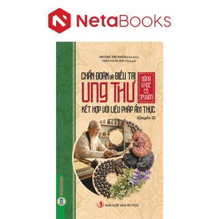 Chẩn Đoán Và Điều Trị Ung Thư Bằng Y Học Cổ Truyền Kết Hợp Với Liệu Pháp Ẩm Thực - Quyển 2