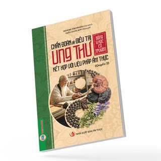Chẩn Đoán Và Điều Trị Ung Thư Bằng Y Học Cổ Truyền Kết Hợp Với Liệu Pháp Ẩm Thực - Quyển 2