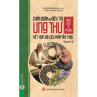 Chẩn Đoán Và Điều Trị Ung Thư Bằng Y Học Cổ Truyền Kết Hợp Với Liệu Pháp Ẩm Thực - Quyển 2