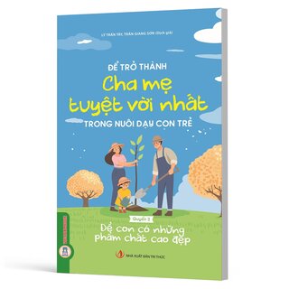 Để Trở Thành Cha Mẹ Tuyệt Vời Nhất Trong Nuôi Dạy Con Trẻ - Quyển 2 - Để Con Có Những Phẩm Chất Cao Đẹp - Lý Trấn Tây