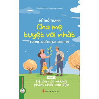 Để Trở Thành Cha Mẹ Tuyệt Vời Nhất Trong Nuôi Dạy Con Trẻ - Quyển 2 - Để Con Có Những Phẩm Chất Cao Đẹp - Lý Trấn Tây