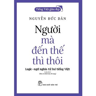 Tiếng Việt Giàu Đẹp - Người Mà Đến Thế Thì Thôi - Nguyễn Đức Dân