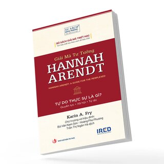 Giải Mã Tư Tưởng Hannah Arendt - Tự Do Thực Sự Là Gì - Karin A. Fry