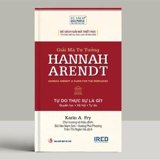Giải Mã Tư Tưởng Hannah Arendt - Tự Do Thực Sự Là Gì - Karin A. Fry