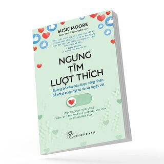 Ngưng Tìm Lượt Thích - Buông Bỏ Nhu Cầu Được Công Nhận Để Sống Cuộc Đời Tự Do Và Tuyệt Đối - Susie Moore