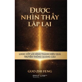 Được Nhìn Thấy Lặp Lại - Logic Cốt Lõi Hình Thành Hiệu Quả Truyền Thông Quảng Cáo - Guo Zhi Feng (Bìa Cứng)