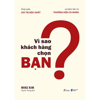 Vì Sao Khách Hàng Chọn Bạn - Phát Triển Giá Trị Độc Nhất Và Kiếm Tiền Từ Thương Hiệu Cá Nhân - Mike Kim