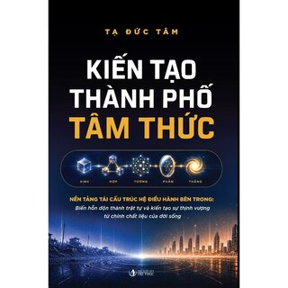 Kiến Tạo Thành Phố Tâm Thức - Nền Tảng Tái Cấu Trúc Hệ Điều Hành Bên Trong - Tạ Đức Tâm