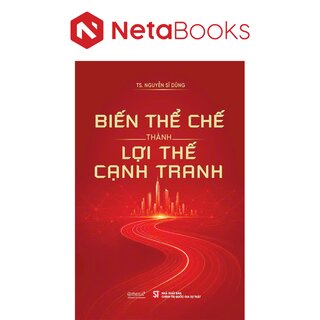 Biến Thể Chế Thành Lợi Thế Cạnh Tranh - TS. Nguyễn Sĩ Dũng