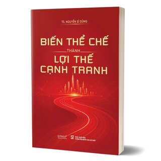 Biến Thể Chế Thành Lợi Thế Cạnh Tranh - TS. Nguyễn Sĩ Dũng