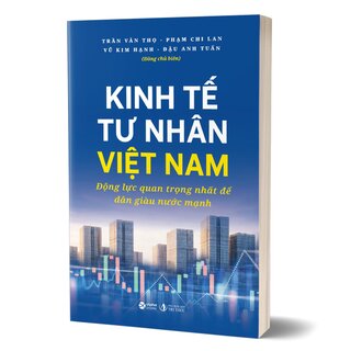 Kinh Tế Tư Nhân Việt Nam - Động Lực Quan Trọng Nhất Để Dân Giàu Nước Mạnh