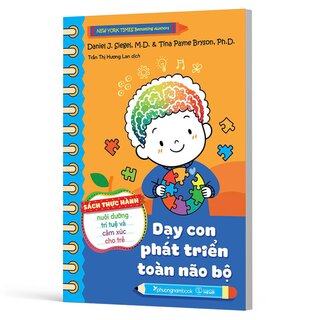 Dạy Con Phát Triển Toàn Não Bộ - Sách Thực Hành Nuôi Dưỡng Trí Tuệ Và Cảm Xúc Cho Trẻ - Daniel J. Siegel, Tina Payne Bryson