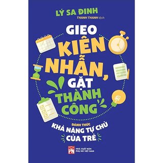 Gieo Kiên Nhẫn, Gặt Thành Công - Đánh Thức Khả Năng Tự Chủ Của Trẻ - Lý Sa Đinh
