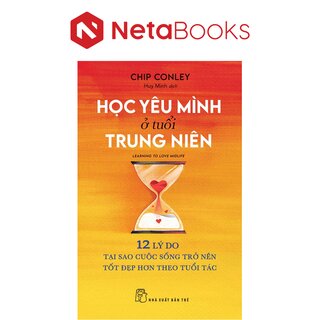Học Yêu Mình Ở Tuổi Trung Niên - 12 Lý Do Tại Sao Cuộc Sống Trở Nên Tốt Đẹp Hơn Theo Tuổi Tác - Chip Conley