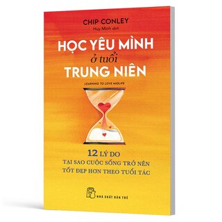 Học Yêu Mình Ở Tuổi Trung Niên - 12 Lý Do Tại Sao Cuộc Sống Trở Nên Tốt Đẹp Hơn Theo Tuổi Tác - Chip Conley