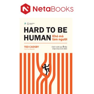 Hard To Be Human - Khó Mà Làm Người - Cách Vượt Qua 5 Bẫy Nhận Thức Kinh Điển - Ted Cadsby