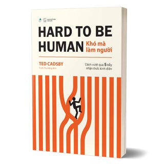 Hard To Be Human - Khó Mà Làm Người - Cách Vượt Qua 5 Bẫy Nhận Thức Kinh Điển - Ted Cadsby