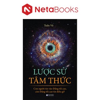 Lược Sử Tâm Thức - Con Người Tin Vào Đấng Tối Cao, Còn Đấng Tối Cao Tin Điều Gì? - Tuấn Vũ
