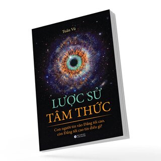 Lược Sử Tâm Thức - Con Người Tin Vào Đấng Tối Cao, Còn Đấng Tối Cao Tin Điều Gì? - Tuấn Vũ
