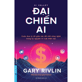 Đại Chiến AI - Cuộc Đua Tỷ Đô Giữa Các Đế Chế Công Nghệ Trong Kỷ Nguyên Trí Tuệ Nhân Tạo - Gary Rivlin