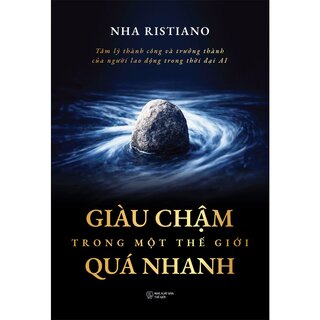 Giàu Chậm Trong Một Thế Giới Quá Nhanh - Tâm Lý Thành Công Và Trưởng Thành Của Người Lao Động Trong Thời Đại Ai - Nha Ristiano