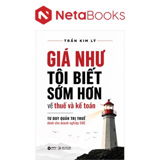 Giá Như Tôi Biết Sớm Hơn Về Thuế Và Kế Toán - Tư Duy Quản Trị Thuế Dành Cho Doanh Nghiệp SME - Trần Kim Lý