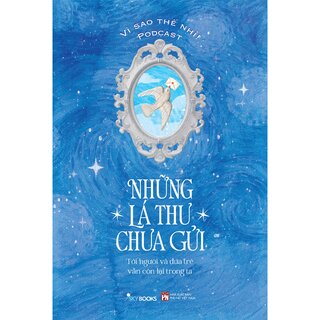 Những Lá Thư Chưa Gửi - Tới Người Và Đứa Trẻ Vẫn Còn Lại Trong Ta - Vì Sao Thế Nhỉ! Podcast
