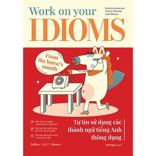 Work On Your Idioms - Tự Tin Sử Dụng Các Thành Ngữ Tiếng Anh Thông Dụng - Sandra Anderson, Julie Moore, Cheryl Pelteret