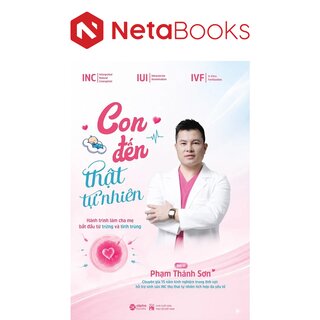 Con Đến Thật Tự Nhiên - Hành Trình Làm Cha Mẹ Bắt Đầu Từ Trứng Và Tinh Trùng - BS. Phạm Thành Sơn