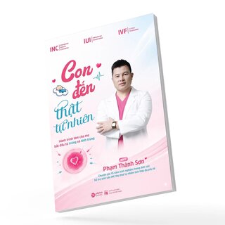 Con Đến Thật Tự Nhiên - Hành Trình Làm Cha Mẹ Bắt Đầu Từ Trứng Và Tinh Trùng - BS. Phạm Thành Sơn