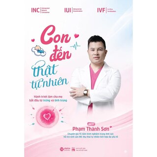 Con Đến Thật Tự Nhiên - Hành Trình Làm Cha Mẹ Bắt Đầu Từ Trứng Và Tinh Trùng - BS. Phạm Thành Sơn