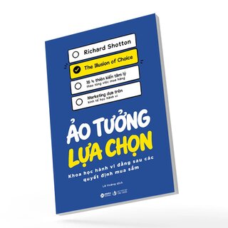 Ảo Tưởng Lựa Chọn - Khoa Học Hành Vi Đằng Sau Các Quyết Định Mua Sắm - Richard Shotton