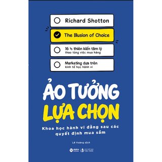 Ảo Tưởng Lựa Chọn - Khoa Học Hành Vi Đằng Sau Các Quyết Định Mua Sắm - Richard Shotton