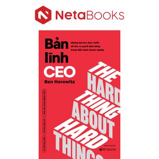 Bản Lĩnh CEO - Những Bài Học Thực Chiến Để Đưa Ra Quyết Định Đúng Trong Điều Hành Doanh Nghiệp - Ben Horowitz