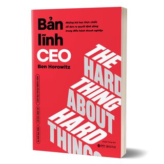 Bản Lĩnh CEO - Những Bài Học Thực Chiến Để Đưa Ra Quyết Định Đúng Trong Điều Hành Doanh Nghiệp - Ben Horowitz