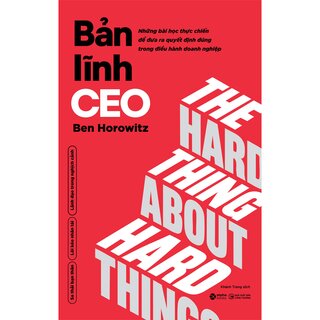 Bản Lĩnh CEO - Những Bài Học Thực Chiến Để Đưa Ra Quyết Định Đúng Trong Điều Hành Doanh Nghiệp - Ben Horowitz
